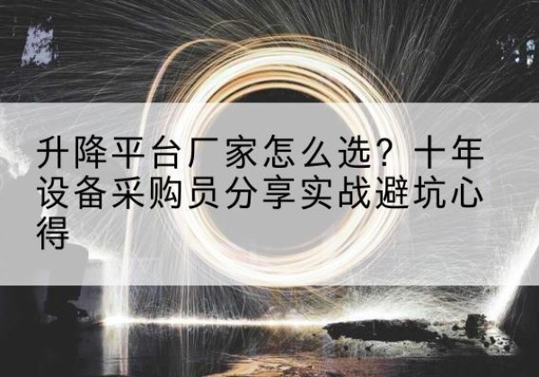 荥经升降平台厂家-怎么选？十年设备采购员分享实战避坑心得